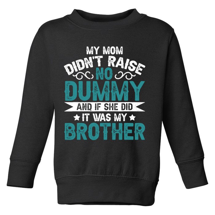 My Mom Didnt Raise No Dummy If She Did It Was My Brother Toddler Sweatshirt