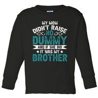 My Mom Didnt Raise No Dummy If She Did It Was My Brother Toddler Long Sleeve Shirt