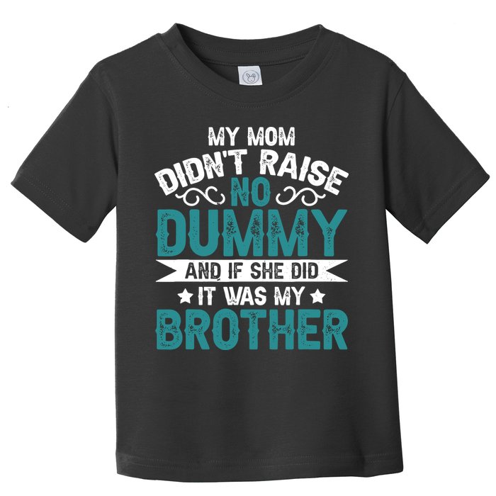 My Mom Didnt Raise No Dummy If She Did It Was My Brother Toddler T-Shirt