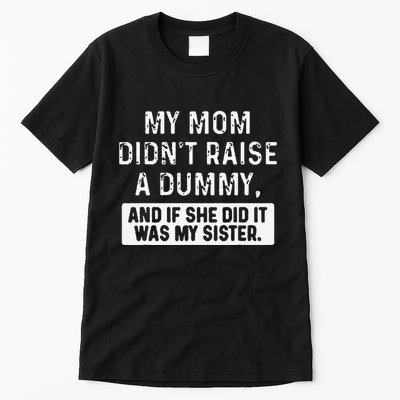 My Mom DidnT Raise A Dummy And If She Did It Was My Sister Tall T-Shirt