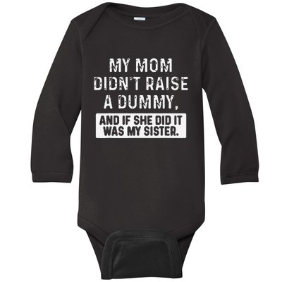 My Mom DidnT Raise A Dummy And If She Did It Was My Sister Baby Long Sleeve Bodysuit