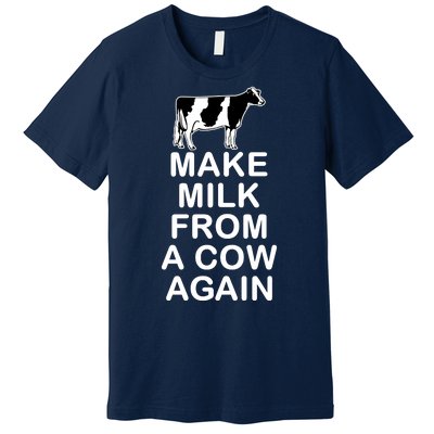 Make Milk From A Cow Again Premium T-Shirt