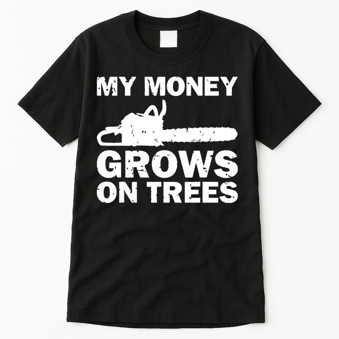 My Money Grows On Trees Funny Logger Arborist Logging Tall T-Shirt