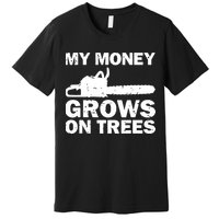 My Money Grows On Trees Funny Logger Arborist Logging Premium T-Shirt