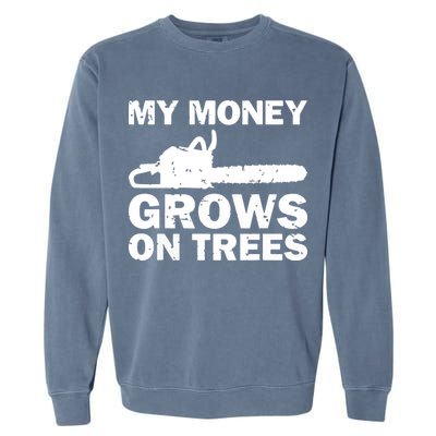 My Money Grows On Trees Funny Logger Arborist Logging Garment-Dyed Sweatshirt