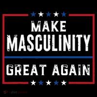 Make Masculinity Great Again T-Shirt