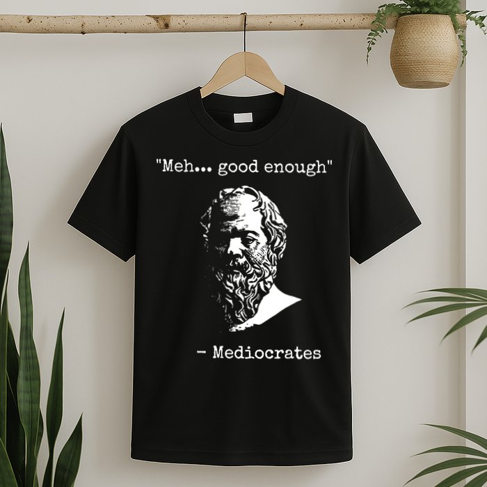 Mediocrates Meh Good Enough Sarcasm T-Shirt
