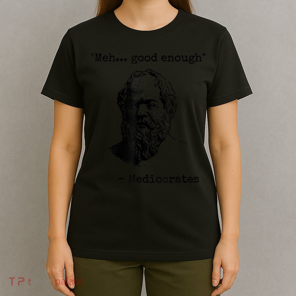 Memes Meh Good Enough Funny Mediocrates Sarcastic Philosophy Meme Mediocrates T-Shirt