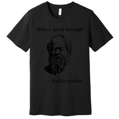 Memes Meh Good Enough Funny Mediocrates Sarcastic Philosophy Meme Mediocrates Premium T-Shirt