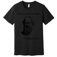Memes Meh Good Enough Funny Mediocrates Sarcastic Philosophy Meme Mediocrates Premium T-Shirt