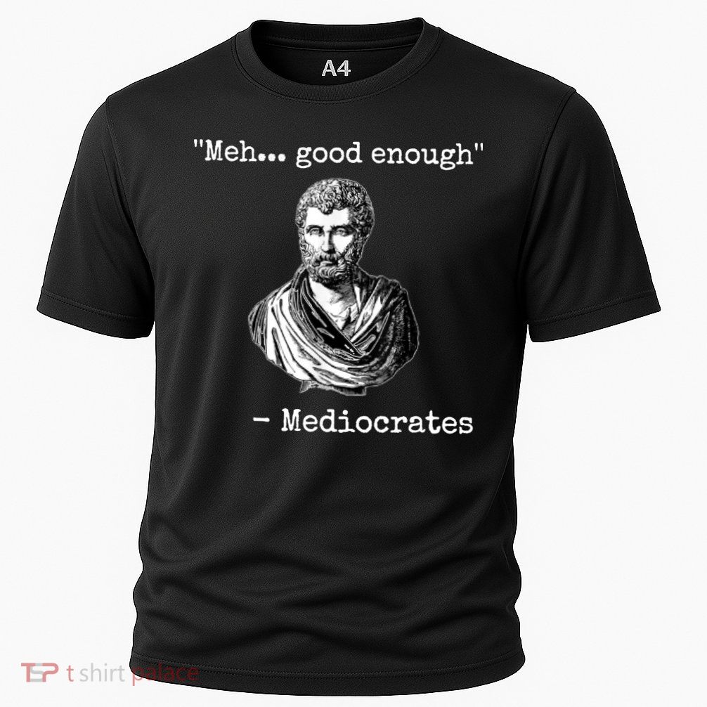 Memes Meh Good Enough Funny Meh Good Enough Mediocrates Demotivational Quote Performance Shirt