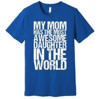 My Mom Has The Most Awesome Daughter In The World Great Gift Premium T-Shirt