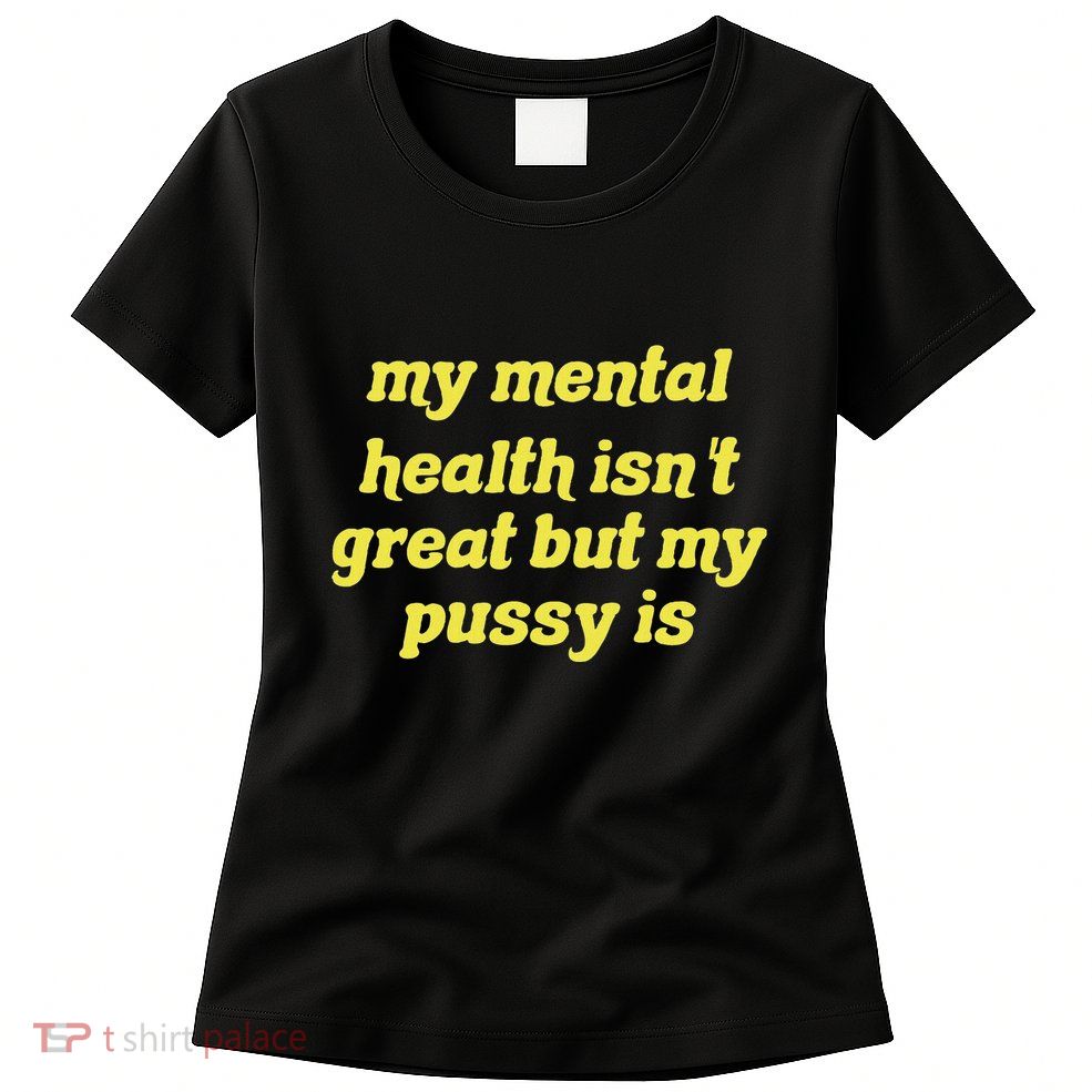 My Mental Health IsnT Great But My Pussy Is Cat Pet Paws Womens T-Shirt