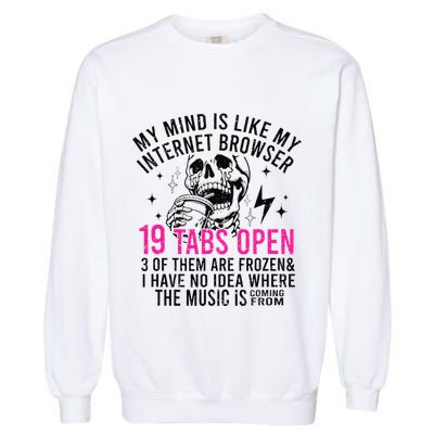 My Mind Is Like My Internet Browser 19 Tabs Open Garment-Dyed Sweatshirt