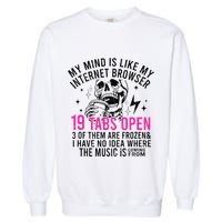 My Mind Is Like My Internet Browser 19 Tabs Open Garment-Dyed Sweatshirt