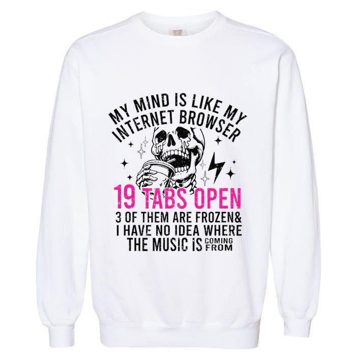 My Mind Is Like My Internet Browser 19 Tabs Open Garment-Dyed Sweatshirt