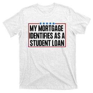 My Mortgage Identifies As A Student Loan Funny T-Shirt