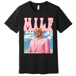 Milf Man I Love Felons Funny Trump Pink 2024 For President Premium T-Shirt