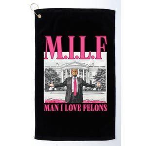 Milf Man I Love Felons Donald Trump Funny 2024 Election Gift Platinum Collection Golf Towel