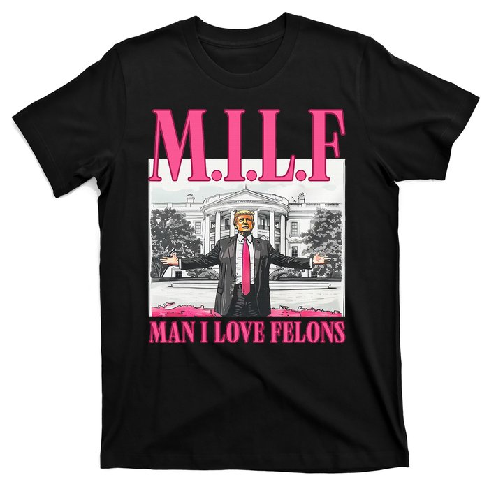 Milf Man I Love Felons Donald Trump Funny 2024 Election T-Shirt