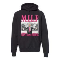 Milf Man I Love Felons Donald Trump Funny 2024 Election Premium Hoodie