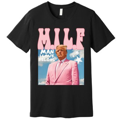 Milf Man I Love Felons Funny Trump 2024 For President Premium T-Shirt