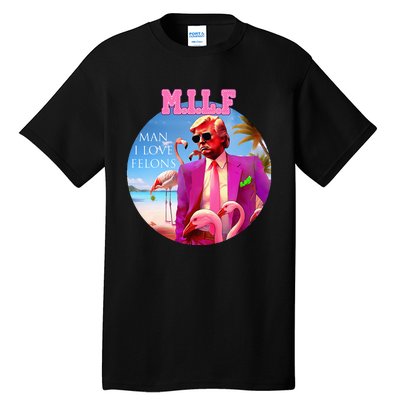 Milf Man I Love Felons Funny Trump Flamingo Pink 2024 Tall T-Shirt