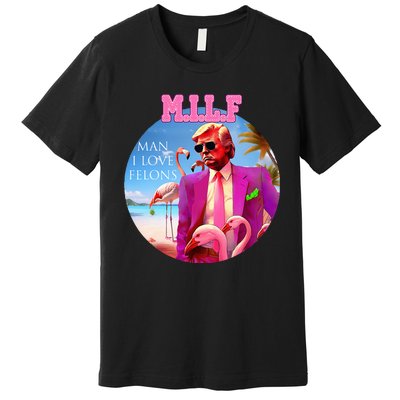 Milf Man I Love Felons Funny Trump Flamingo Pink 2024 Premium T-Shirt