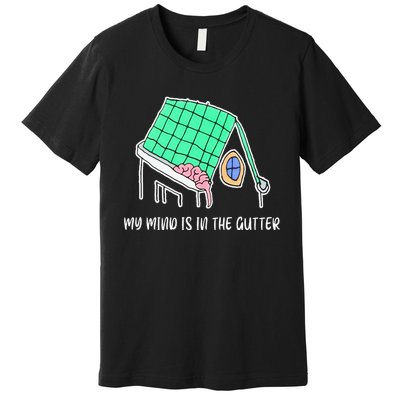 My Mind Is In The Gutter Funny My Mind Is In The Gutter Premium T-Shirt