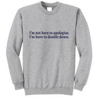 Mads Mitch IM Not Here Apologize IM Here To Double Down Tall Sweatshirt