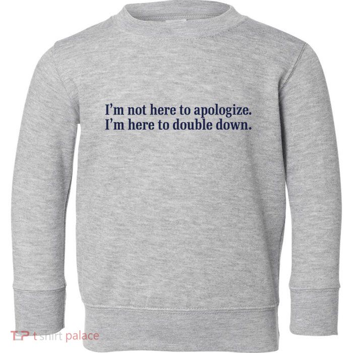 Mads Mitch IM Not Here Apologize IM Here To Double Down Toddler Sweatshirt