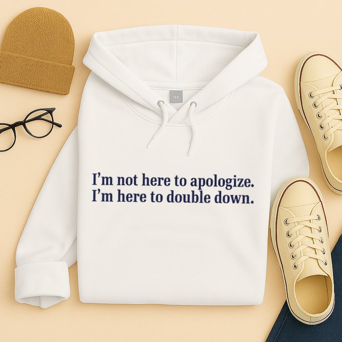 Mads Mitch IM Not Here Apologize IM Here To Double Down Hoodie
