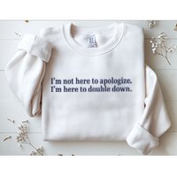 Mads Mitch IM Not Here Apologize IM Here To Double Down Sweatshirt