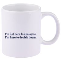 Mads Mitch IM Not Here Apologize IM Here To Double Down 11oz C Handle Ceramic Mug