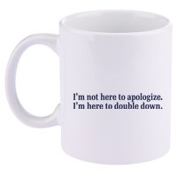 Mads Mitch IM Not Here Apologize IM Here To Double Down 11oz C Handle Ceramic Mug