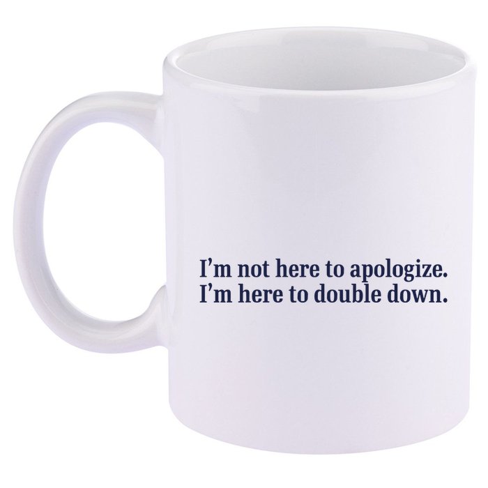 Mads Mitch IM Not Here Apologize IM Here To Double Down 11oz C Handle Ceramic Mug