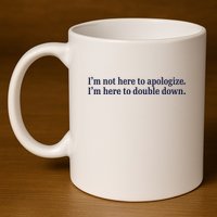 Mads Mitch IM Not Here Apologize IM Here To Double Down 11oz C Handle Ceramic Mug