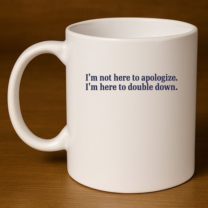 Mads Mitch IM Not Here Apologize IM Here To Double Down 11oz C Handle Ceramic Mug