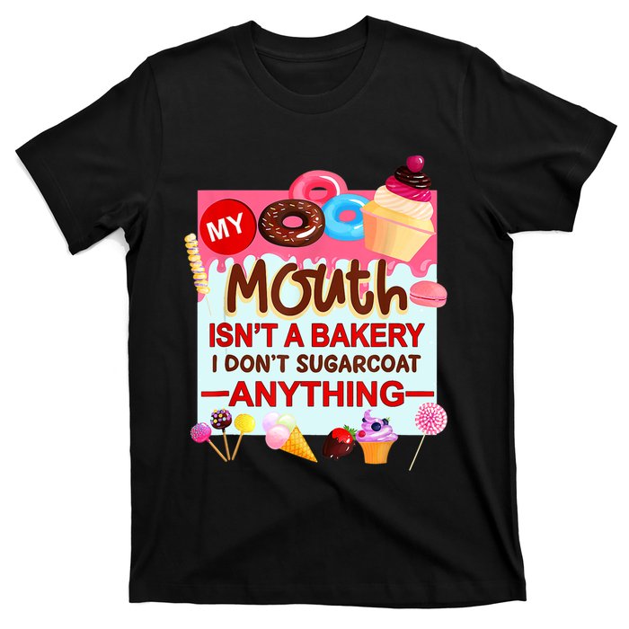 My Mouth Isn't A Bakery I Don't Sugarcoat Anything T-Shirt