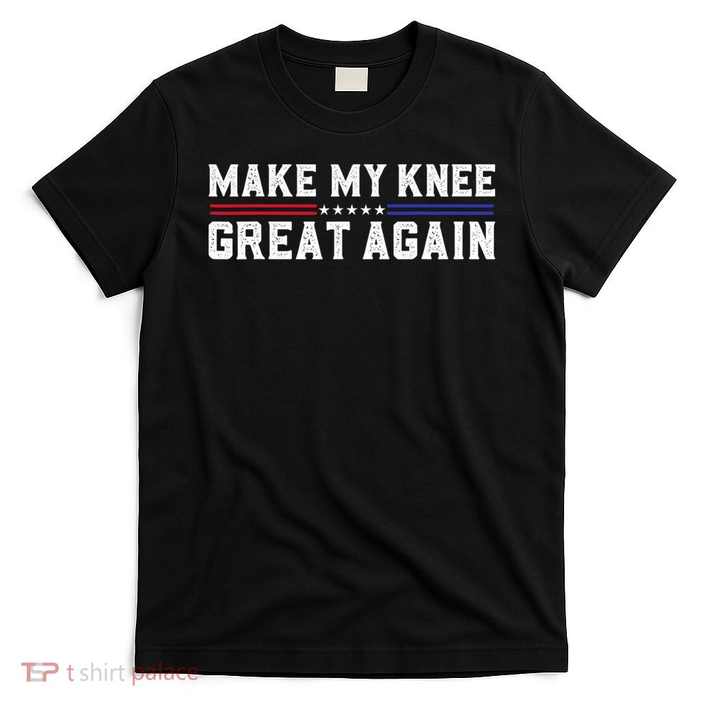 Make My Knee Great Again Funny Broken Knee Surgery Recovery T-Shirt