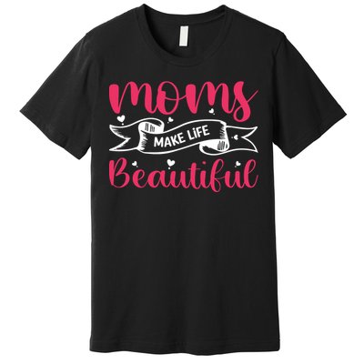 Moms Make Life Beautiful Mothers Shrit Premium T-Shirt