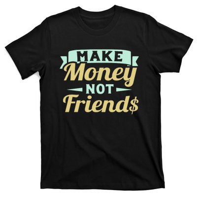 Make Money Not Friends Funny T T-Shirt