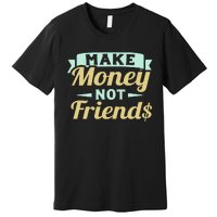 Make Money Not Friends Funny T Premium T-Shirt