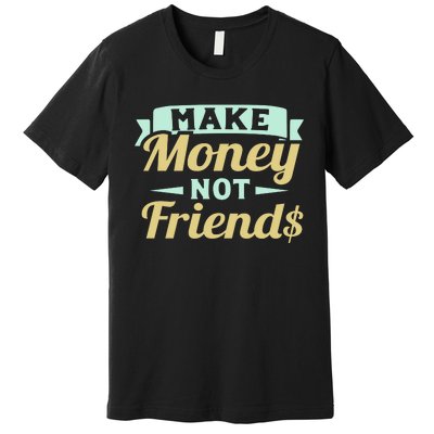 Make Money Not Friends Funny T Premium T-Shirt