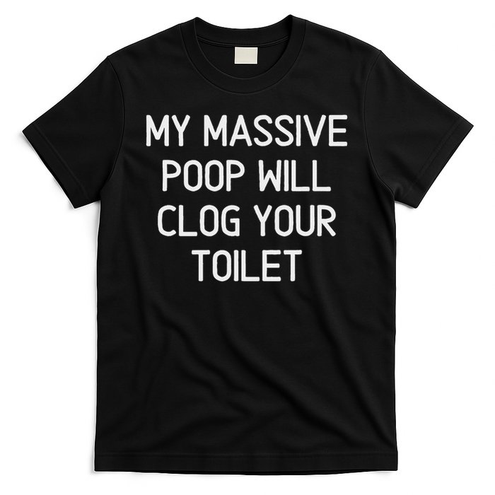 My Massive Poop Will Clog Your Toilet, Funny, Sarcastic T-Shirt