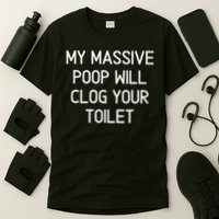 My Massive Poop Will Clog Your Toilet, Funny, Sarcastic T-Shirt