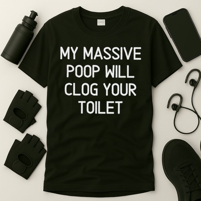 My Massive Poop Will Clog Your Toilet, Funny, Sarcastic T-Shirt