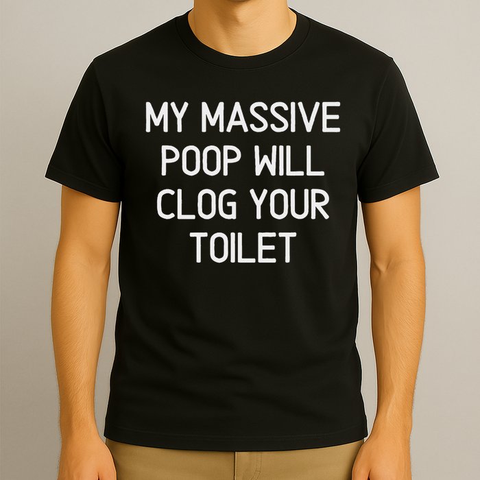 My Massive Poop Will Clog Your Toilet, Funny, Sarcastic T-Shirt
