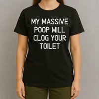 My Massive Poop Will Clog Your Toilet, Funny, Sarcastic T-Shirt