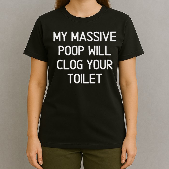 My Massive Poop Will Clog Your Toilet, Funny, Sarcastic T-Shirt